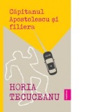 Capitanul Apostolescu si filiera - Horia Tecuceanu