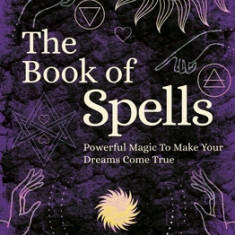 The Book of Spells: Powerful Magic to Make Your Dreams Come True