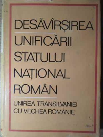 DESAVARSIREA UNIFICARII STATULUI NATIONAL ROMAN. UNIREA TRANSILVANIEI CU VECHEA ROMANIE-COLECTIV