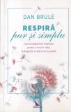 Dan Brule - Respira pur si simplu. Cum sa stapanesti respiratia pentru a reusi