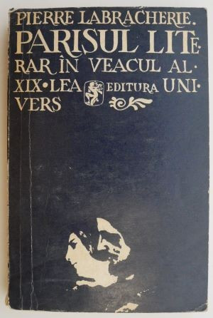 Parisul literar in veacul al XIX-lea &ndash; Pierre Labracherie