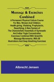 Massage &amp; Exercises Combined; A permanent physical culture course for men, women and children; health-giving, vitalizing, prophylactic, beautifying; a