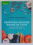 SANATATEA NOASTRA INAINTE DE TOATE , CELE MAI NOI DIRECTII IN TERAPIILE ALTERNATIVE , EDITIA A II - A de IVAN SECRIERU si SECRIERU VLADA - LENA , 2017