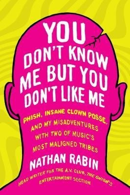 You Don&amp;#039;t Know Me But You Don&amp;#039;t Like Me: Phish, Insane Clown Posse, and My Misadventures with Two of Music&amp;#039;s Most Maligned Tribes foto