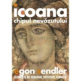 Icoana, imaginea nevazutului. Elemente de teologie, estetica si tehnica - Egon Sendler