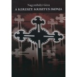 A kereszt: Krisztus ikonja - A keresztkultusz ikol&oacute;gi&aacute;ja - Nagymih&aacute;lyi G&eacute;za