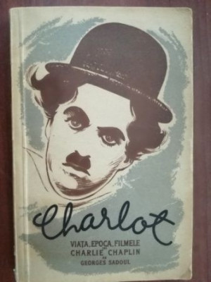 Charlot. Viata, epoca, filmele lui Charlie Chaplin- Georges Sadoul foto