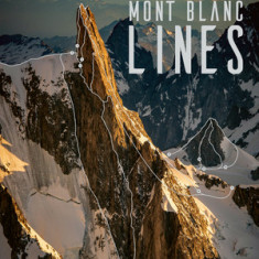 Mont Blanc Lines: Stories and Photos Celebrating the Finest Climbing and Skiing Lines of the Mont Blanc Massif