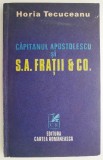 Capitanul Apostolescu si S. A. Fratii &amp; Co. - Horia Tecuceanu - Carte Beletristica