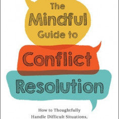 The Mindful Guide to Conflict Resolution: How to Thoughtfully Handle Difficult Situations, Conversations, and Personalities