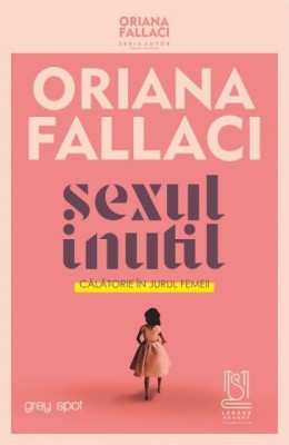 Sexul inutil. Calatorie in jurul femeii &amp;ndash; Oriana Fallaci foto