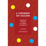 A tudom&aacute;ny h&eacute;t oszlopa - A j&eacute;g hihetetlen k&ouml;nnyűs&eacute;ge &eacute;s a tudom&aacute;ny m&aacute;s meglepet&eacute;sei - John Gribbin