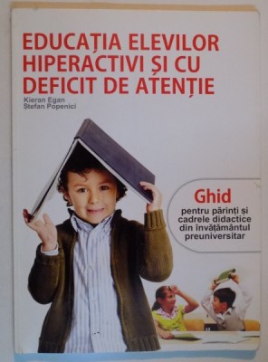EDUCATIA ELEVILOR HIPERACTIVI SI CU DEFICIT DE ATENTIE de KIERAN EGAN , STEFAN POPENICI , 2007 , COPERTI UZATE foto