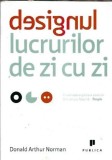 Designul Lucrurilor de Zi cu Zi Donald Arthur Norman Editura Publica 2002 357 Pagini Coperta Cartonata Eseistica Psihologie Cultura Generala