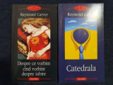 Raymond Carver &ndash; Catedrala, Despre ce vorbim cand vorbim despre iubire (2 vol.)