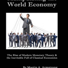 Manipulating the World Economy: The Rise of Modern Monetary Theory & the Inevitable Fall of Classical Economics - Is there an Alternative?