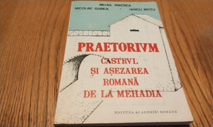 PRAETORIUM Castrul si Asezarea Romana de la Mehadia - Mihail Macrea, Nicolae Gudea, Iancu Motu - Editura Academiei, 1993, 214 p. cu imagini in text