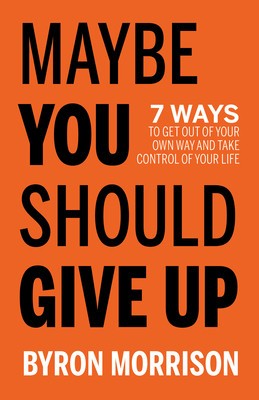 Maybe You Should Give Up: 7 Ways to Get Out of Your Own Way and Take Control of Your Life foto