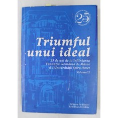 TRIUMFUL UNUI IDEAL - 25 DE ANI DE INFIINTAREA FUNDATIEI ROMANIA DE MAINE SI A UNIVERSITATII SPIRU HARET , VOLUMUL II , 2016 , CONTINE CD *