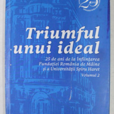 TRIUMFUL UNUI IDEAL - 25 DE ANI DE INFIINTAREA FUNDATIEI ROMANIA DE MAINE SI A UNIVERSITATII SPIRU HARET , VOLUMUL II , 2016 , CONTINE CD *