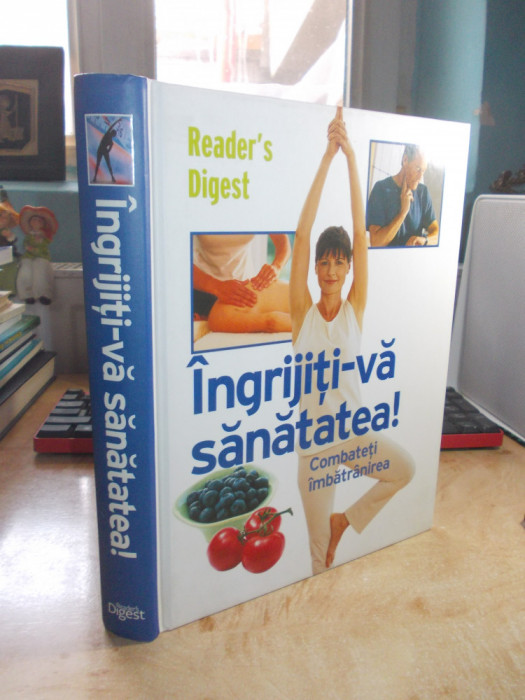 INGRIJITI-VA SANATATEA ! _ COMBATETI IMBATRANIREA , READER&#039;S DIGEST , 2008