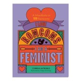 I Love Romcoms and I Am a Feminist A Manifesto in 100 Romcoms
