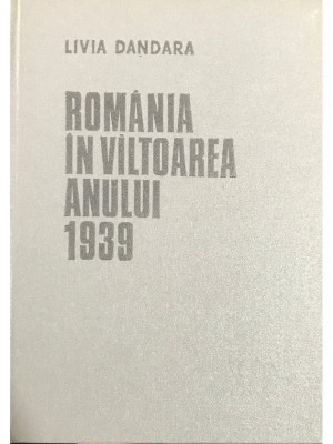 Livia Dandara - Rom&amp;acirc;nia &amp;icirc;n v&amp;icirc;ltoarea anului 1939 (editia 1985) foto