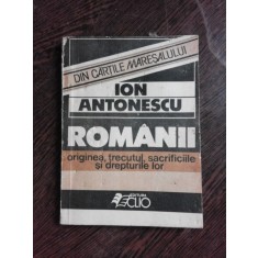 ROMANII, ORIGINEA, TRECUTUL, SACRIFICIILE SI DREPTURILE LOR - ION ANTONESCU