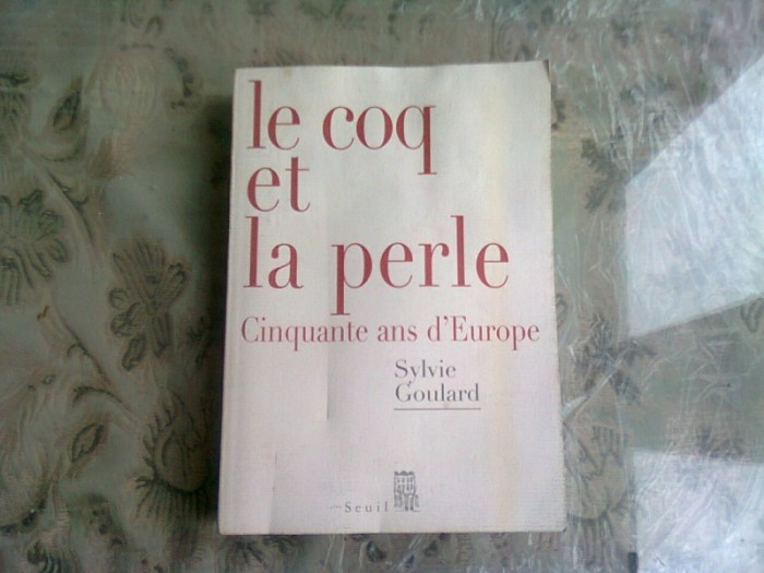 LE COQ ET LA PERLE. CINQUANTE ANS D&#039;EUROPE - SYLVIE GOULARD (CARTE IN LIMBA FRANCEZA)