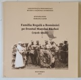 FAMILIA REGALA A ROMANIEI PE FRONTUL MARELUI RAZBOI , 1916 - 1918 de STEFANIA DINU si MARIANA LAZAR , 2017