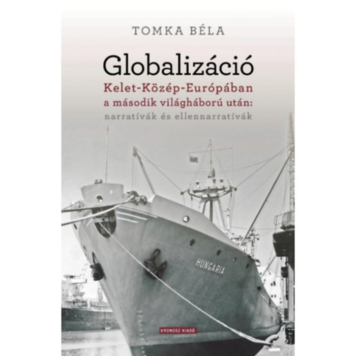 Globaliz&aacute;ci&oacute; Kelet-K&ouml;z&eacute;p-Eur&oacute;p&aacute;ban a m&aacute;sodik vil&aacute;gh&aacute;bor&uacute; ut&aacute;n: narrat&iacute;v&aacute;k &eacute;s ellennarrat&iacute;v&aacute;k - Tomka B&eacute;la