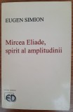 Mircea Eliade, spirit al amplitudinii, Eugen Simion