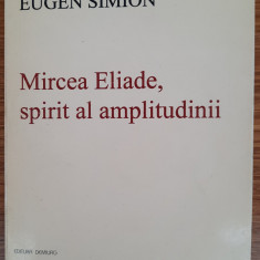 Mircea Eliade, spirit al amplitudinii, Eugen Simion