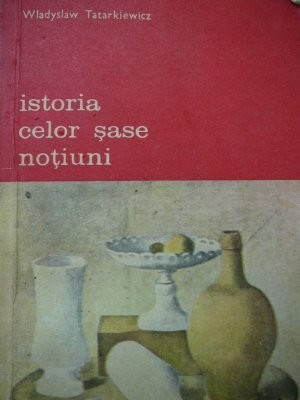 Istoria celor sase notiuni - Wladyslaw Tatarkiewicz