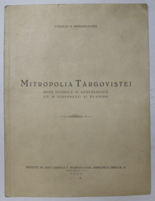 MITROPOLIA TARGOVISTEI , NOTE ISTORICE SI ARHEOLOGICE CU 18 ILUSTRATIUNI SI PLANURI de VIRGIIU N. DRAGHICEANU , 1933 , DEDICATIE * foto
