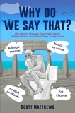 Why Do We Say That? - 202 Idioms, Phrases, Sayings &amp; Facts! A Brief History On Where They Come From!