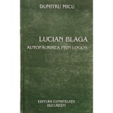Dumitru Micu - Lucian Blaga - Autofaurirea prin logos (Editia: 2003)