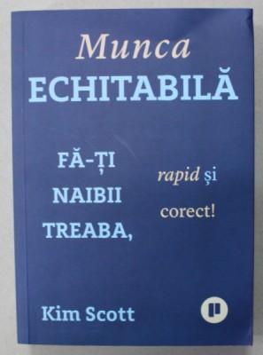 MUNCA ECHITABILA . FA- TI NAIBII TREABA , RAPID SI CORECT ! de KIM SCOTT , 2021 foto