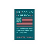 Recoding America: Why Government Is Failing in the Digital Age and How We Can Do Better