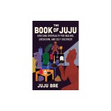 The Book of Juju: Africana Spirituality for Healing, Liberation, and Self-Discovery