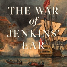 The War of Jenkins' Ear: The Forgotten Struggle for North and South America: 1739-1742