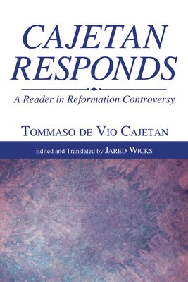 Cajetan Responds: A Reader in Reformation Controversy