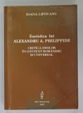 ESEISTICA LUI ALEXANDRU A. PHILIPPIDE , CRITICA IDEILOR IN CONTRACT ROMANESC SI UNIVERSAL de IOANA LIPOVANU , 2002 , DEDICATIE * , PREZINTA URME DE