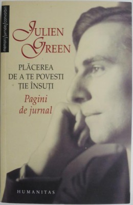 Placerea de a te povesti tie insuti. Pagini de jurnal &amp;ndash; Julien Green foto