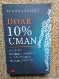 Alanna Collen - Doar 10% uman. Microbii, secretul nestiut al sanatatii si fericirii omului