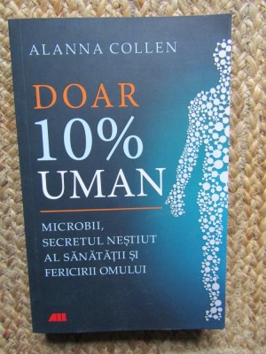Alanna Collen - Doar 10% uman. Microbii, secretul nestiut al sanatatii si fericirii omului foto