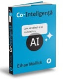 Co-Inteligenta. Cum sa traiesti si sa muncesti cu AI - Roxana Maciuca, Ethan Mollick