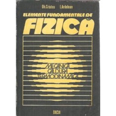 Elemente fundamentale de fizica. Mecanica, caldura, termodinamica - Gh. Cristea