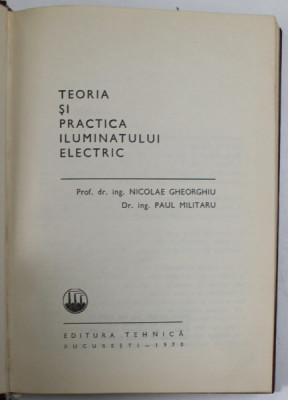 TEORIA SI PRACTICA ILUMINATULUI ELECTRIC de N. GHEORGHIU , P. MILITARU , Bucuresti 1970 foto