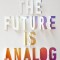The Future Is Analog: How to Create a More Human World